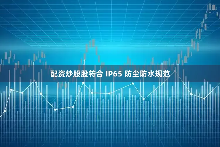 配资炒股股符合 IP65 防尘防水规范