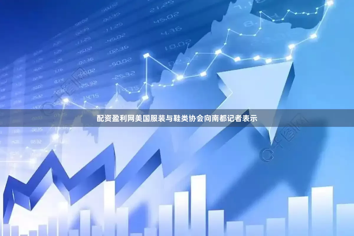 配资盈利网美国服装与鞋类协会向南都记者表示