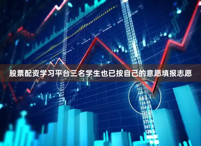 股票配资学习平台三名学生也已按自己的意愿填报志愿