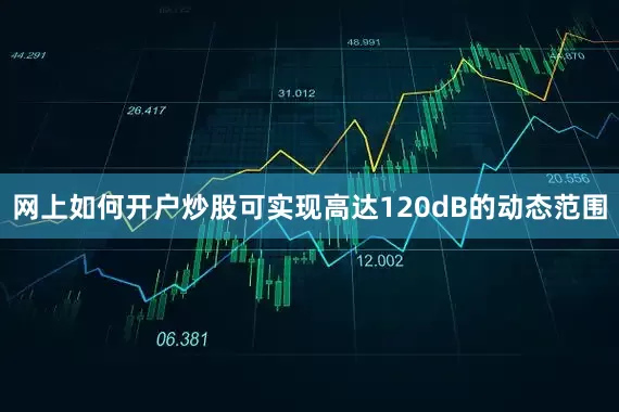 网上如何开户炒股可实现高达120dB的动态范围