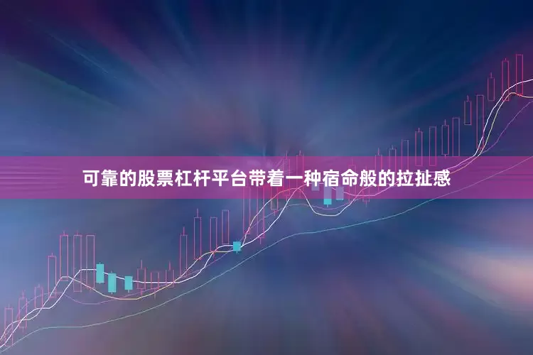 可靠的股票杠杆平台带着一种宿命般的拉扯感