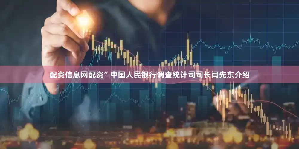 配资信息网配资”中国人民银行调查统计司司长闫先东介绍