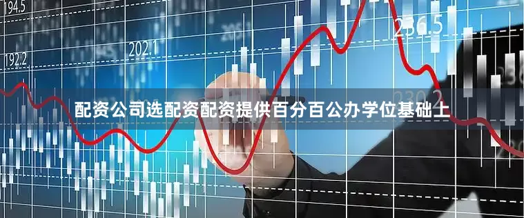 配资公司选配资配资提供百分百公办学位基础上