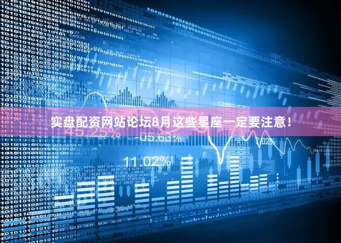 实盘配资网站论坛8月这些星座一定要注意！