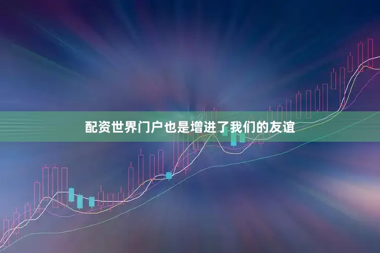 配资世界门户也是增进了我们的友谊