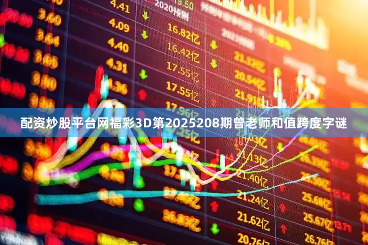 配资炒股平台网福彩3D第2025208期曾老师和值跨度字谜