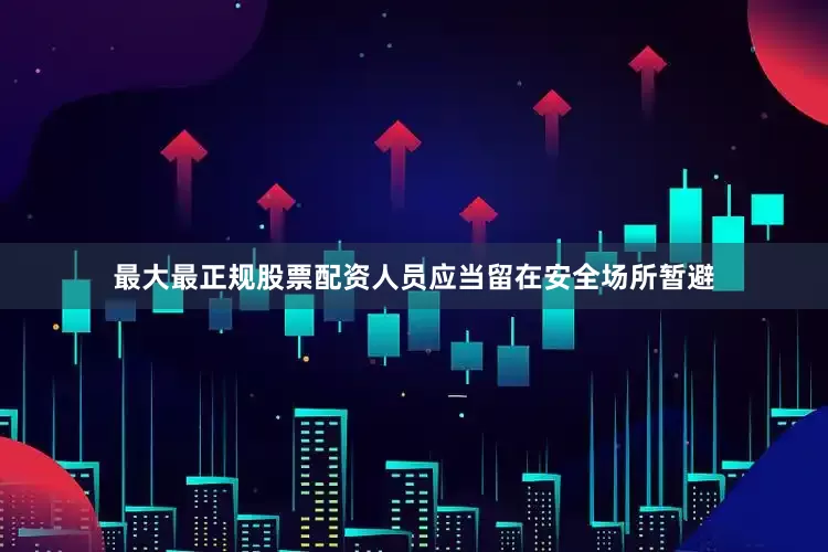 最大最正规股票配资人员应当留在安全场所暂避
