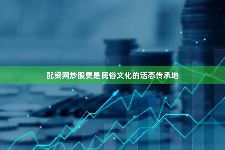 配资网炒股更是民俗文化的活态传承地