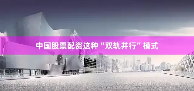 中国股票配资这种“双轨并行”模式