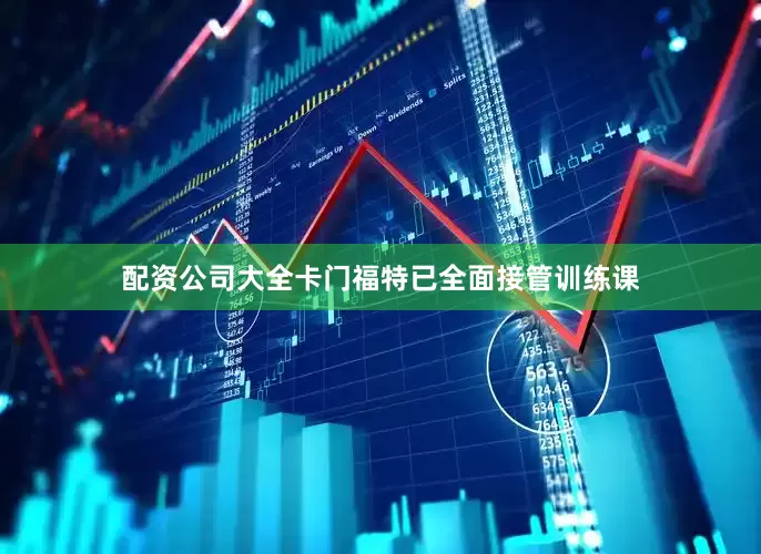 配资公司大全卡门福特已全面接管训练课